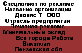 Специалист по рекламе › Название организации ­ Дионис-Т, ООО › Отрасль предприятия ­ Печатная реклама › Минимальный оклад ­ 30 000 - Все города Работа » Вакансии   . Пензенская обл.